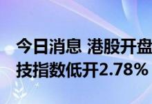 今日消息 港股开盘：恒指低开1.64% 恒生科技指数低开2.78%