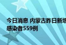 今日消息 内蒙古昨日新增本土确诊病例119例  本土无症状感染者559例