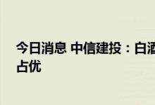 今日消息 中信建投：白酒动销在波折中恢复 高端及龙头仍占优