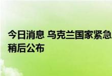 今日消息 乌克兰国家紧急服务局：暂对信息保持沉默，细节稍后公布