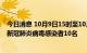 今日消息 10月9日15时至10月10日15时，北京朝阳区新增新冠肺炎病毒感染者10名