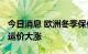 今日消息 欧洲冬季保供需求旺盛 LNG船现货运价大涨