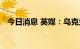 今日消息 英媒：乌克兰多个城市发生爆炸