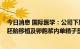 今日消息 国际医学：公司下属医院获准开展常规体外受精-胚胎移植及卵胞浆内单精子显微注射技术