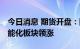 今日消息 期货开盘：国内期货开盘普遍上涨 能化板块领涨