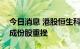 今日消息 港股恒生科技指数跌幅扩大至4% 成份股重挫