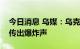 今日消息 乌媒：乌克兰南部港口城市敖德萨传出爆炸声