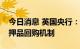 今日消息 英国央行：将推出临时性的扩大抵押品回购机制