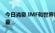 今日消息 IMF和世界银行集团2022年年会开幕