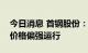 今日消息 首钢股份：预计短期国内钢材市场价格偏强运行