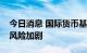 今日消息 国际货币基金组织总裁称经济衰退风险加剧