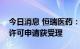 今日消息 恒瑞医药：马来酸吡咯替尼片上市许可申请获受理