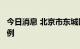 今日消息 北京市东城区新增本土阳性感染者1例