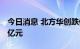 今日消息 北方华创跌停 四机构合计买入1.92亿元