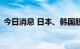 今日消息 日本、韩国股市因节假日休市一日