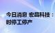 今日消息 宏昌科技：公司受疫情影响导致临时停工停产