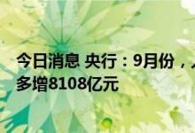 今日消息 央行：9月份，人民币贷款增加2.47万亿元，同比多增8108亿元