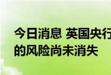 今日消息 英国央行最新警告：英国金融危机的风险尚未消失