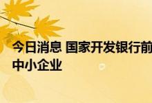 今日消息 国家开发银行前三季度131亿元贷款支持专精特新中小企业