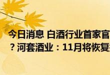 今日消息 白酒行业首家官宣提前完成今年销售任务暂停接单？河套酒业：11月将恢复接收订单