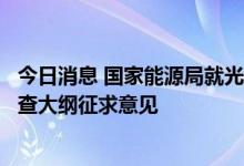 今日消息 国家能源局就光伏发电等四类建设工程质量监督检查大纲征求意见