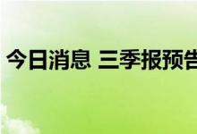 今日消息 三季报预告暖意足 新能源有新气象