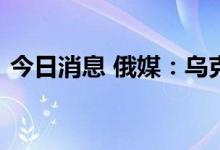 今日消息 俄媒：乌克兰敖德萨地区发生爆炸