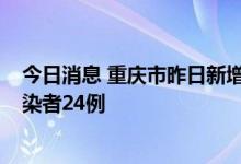 今日消息 重庆市昨日新增本土确诊病例26例 本土无症状感染者24例