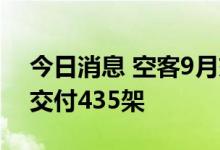 今日消息 空客9月交付55架飞机，年内累计交付435架