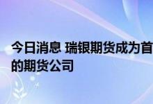 今日消息 瑞银期货成为首家开启QFII参与境内商品期货交易的期货公司