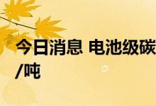 今日消息 电池级碳酸锂价格今日再涨3500元/吨