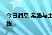 今日消息 希腊与土耳其开通首条直通轮渡航线