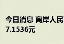 今日消息 离岸人民币兑美元北京时间04:59报7.1536元