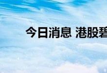 今日消息 港股碧桂园跌幅收窄至5%