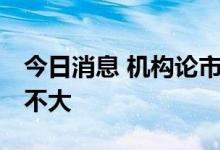 今日消息 机构论市：大盘触底反弹 向下空间不大