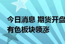 今日消息 期货开盘：国内期货开盘涨跌参半 有色板块领涨