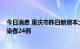 今日消息 重庆市昨日新增本土确诊病例26例 本土无症状感染者24例