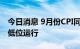 今日消息 9月份CPI同比涨幅将走高 PPI预计低位运行