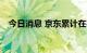 今日消息 京东累计在宿迁投资超200亿元