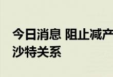 今日消息 阻止减产失败 美国称正重新评估与沙特关系