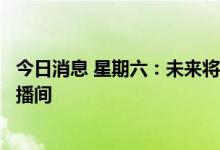 今日消息 星期六：未来将在垂直领域推出更多系列独立IP直播间