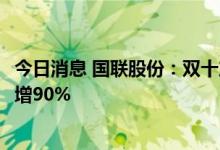 今日消息 国联股份：双十产业电商节总体订单172亿元 同比增90%