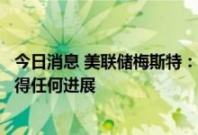 今日消息 美联储梅斯特：美联储在降低通货膨胀方面尚未取得任何进展