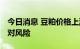 今日消息 豆粕价格上涨 养殖企业筹措资金应对风险