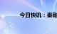 今日快讯：秦刚任外交部部长