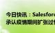 今日快讯：Salesforce宣布裁员10%，CEO承认疫情期间扩张过快