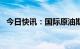 今日快讯：国际原油期货结算价大跌超5%