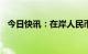 今日快讯：在岸人民币兑美元突破6.8关口