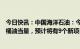 今日快讯：中国海洋石油：今年净产量目标为650-660百万桶油当量，预计将有9个新项目投产