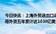 今日快讯：上海外贸进出口总额连续两年超4万亿，实际使用外资五年累计达1030亿美元左右